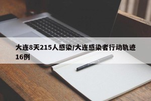 大连8天215人感染/大连感染者行动轨迹16例