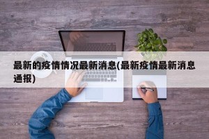 最新的疫情情况最新消息(最新疫情最新消息通报)