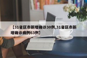 【31省区市新增确诊30例,31省区市新增确诊病例63例】