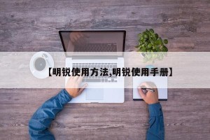 【明锐使用方法,明锐使用手册】