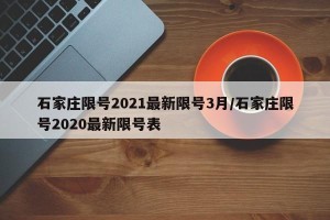 石家庄限号2021最新限号3月/石家庄限号2020最新限号表