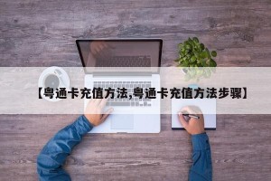 【粤通卡充值方法,粤通卡充值方法步骤】