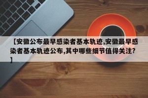 【安徽公布最早感染者基本轨迹,安徽最早感染者基本轨迹公布,其中哪些细节值得关注?】