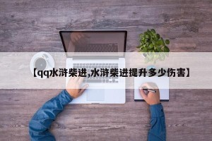 【qq水浒柴进,水浒柴进提升多少伤害】