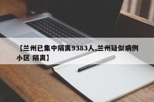 【兰州已集中隔离9383人,兰州疑似病例小区 隔离】