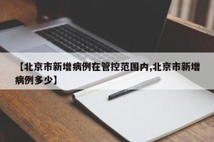 【北京市新增病例在管控范围内,北京市新增病例多少】