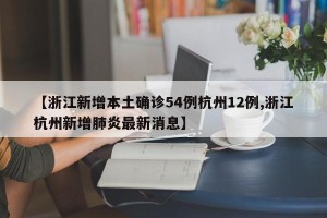 【浙江新增本土确诊54例杭州12例,浙江杭州新增肺炎最新消息】