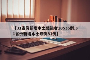 【31省份新增本土感染者10535例,31省份新增本土病例81例】