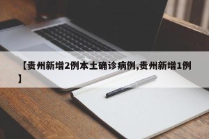 【贵州新增2例本土确诊病例,贵州新增1例】