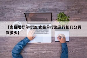 【宜昌限行单行道,宜昌单行道逆行扣几分罚款多少】