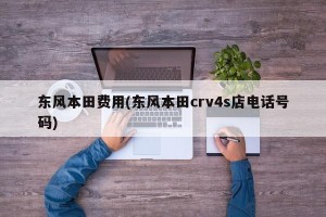 东风本田费用(东风本田crv4s店电话号码)