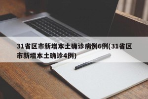 31省区市新增本土确诊病例6例(31省区市新增本土确诊4例)