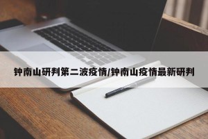 钟南山研判第二波疫情/钟南山疫情最新研判