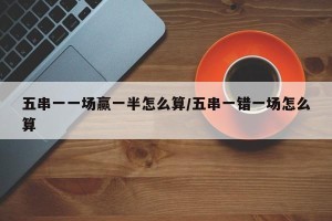 五串一一场赢一半怎么算/五串一错一场怎么算