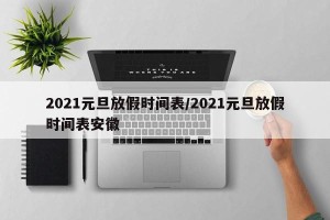2021元旦放假时间表/2021元旦放假时间表安徽