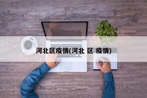 河北区疫情(河北 区 疫情)