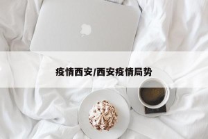 疫情西安/西安疫情局势