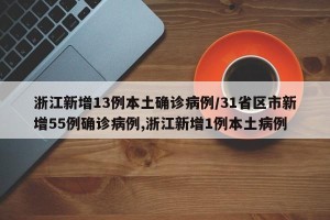 浙江新增13例本土确诊病例/31省区市新增55例确诊病例,浙江新增1例本土病例