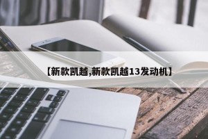【新款凯越,新款凯越13发动机】