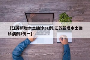 【江苏新增本土确诊31例,江苏新增本土确诊病例1例一】