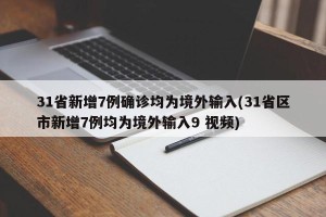31省新增7例确诊均为境外输入(31省区市新增7例均为境外输入9 视频)