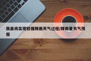 我县将出现较强降雨天气过程/降雨量天气预报