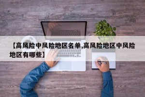 【高风险中风险地区名单,高风险地区中风险地区有哪些】