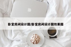 卧室房间设计图/卧室房间设计图效果图