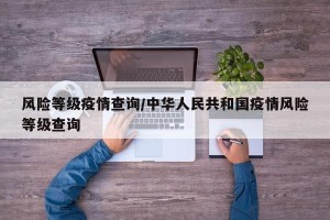 风险等级疫情查询/中华人民共和国疫情风险等级查询
