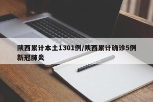 陕西累计本土1301例/陕西累计确诊5例新冠肺炎