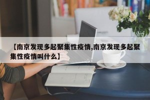 【南京发现多起聚集性疫情,南京发现多起聚集性疫情叫什么】