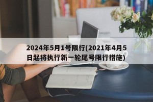 2024年5月1号限行(2021年4月5日起将执行新一轮尾号限行措施)