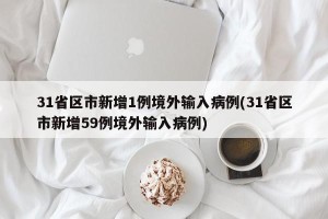 31省区市新增1例境外输入病例(31省区市新增59例境外输入病例)