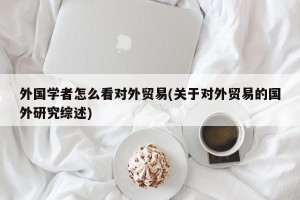 外国学者怎么看对外贸易(关于对外贸易的国外研究综述)