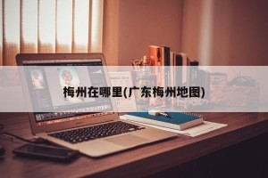 梅州在哪里(广东梅州地图)
