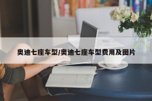 奥迪七座车型/奥迪七座车型费用及图片