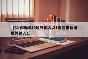 【31省新增19境外输入,31省区市新增境外输入1】