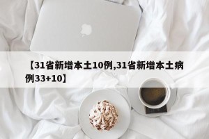 【31省新增本土10例,31省新增本土病例33+10】