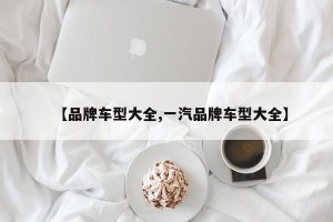 【品牌车型大全,一汽品牌车型大全】