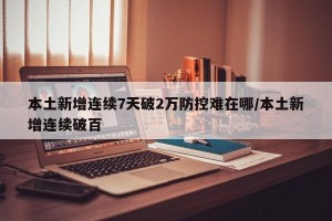 本土新增连续7天破2万防控难在哪/本土新增连续破百
