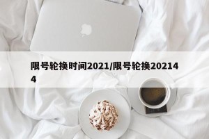 限号轮换时间2021/限号轮换202144