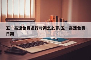 五一高速免费通行时间怎么算/五一高速免费日期