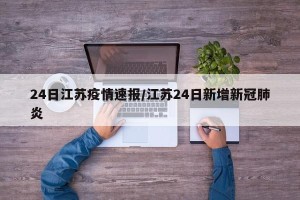 24日江苏疫情速报/江苏24日新增新冠肺炎