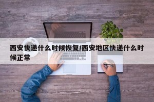 西安快递什么时候恢复/西安地区快递什么时候正常