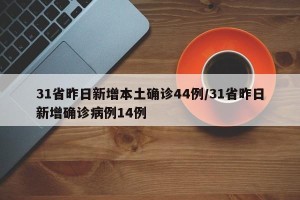 31省昨日新增本土确诊44例/31省昨日新增确诊病例14例