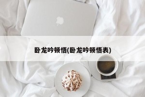 卧龙吟顿悟(卧龙吟顿悟表)