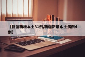 【新疆新增本土31例,新疆新增本土病例4例】
