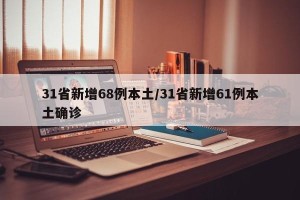 31省新增68例本土/31省新增61例本土确诊