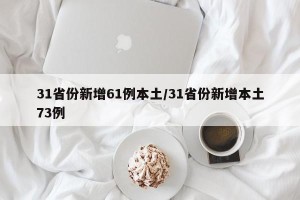 31省份新增61例本土/31省份新增本土73例