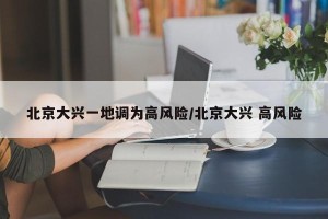 北京大兴一地调为高风险/北京大兴 高风险